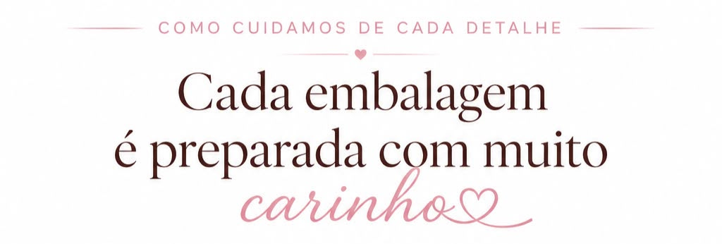 Como cuidamos de cada detalhe — Cada embalagem é preparada com muito carinho